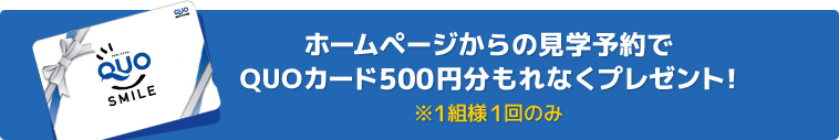 ホームページからの見学予約でQUOカード500円分もれなくプレゼント!※1組様1回のみ